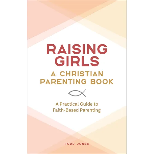 Raising Girls: A Christian Parenting Book: A Practical Guide to Faith-Based Parenting - Paperback