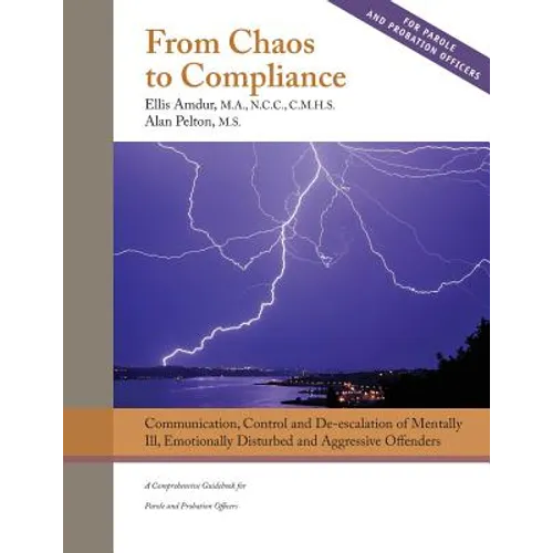 From Chaos to Compliance: Communication, Control, and De-escalation of Mentally Ill & Aggressive Offenders: A Comprehensive Guidebook for Parole - Paperback
