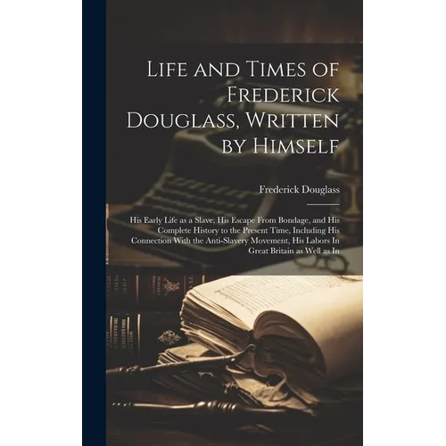 Life and Times of Frederick Douglass, Written by Himself: His Early Life as a Slave, His Escape From Bondage, and His Complete History to the Present - Hardcover