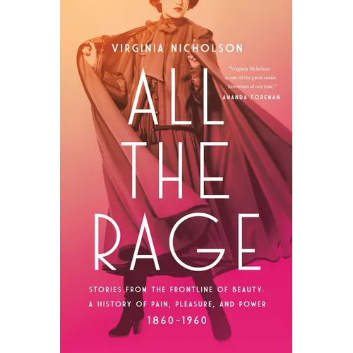 All the Rage: Stories from the Frontline of Beauty: A History of Pain, Pleasure, and Power: 1860-1960