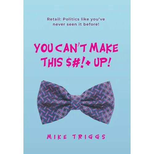 You Can't Make This $#!+ Up!: Retail: Politics like you've never seen it before! - Hardcover