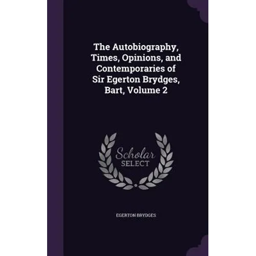 The Autobiography, Times, Opinions, and Contemporaries of Sir Egerton Brydges, Bart, Volume 2 - Hardcover