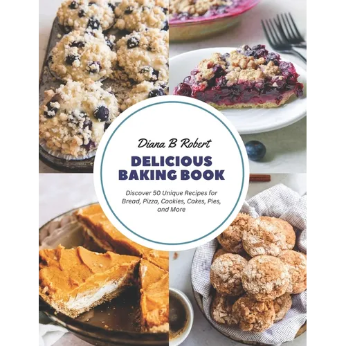 Delicious Baking Book: Discover 50 Unique Recipes for Bread, Pizza, Cookies, Cakes, Pies, and More - Paperback
