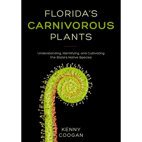Florida's Carnivorous Plants: Understanding, Identifying, and Cultivating the State's Native Species - Paperback