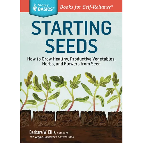 Starting Seeds: How to Grow Healthy, Productive Vegetables, Herbs, and Flowers from Seed. a Storey Basics(r) Title - Paperback