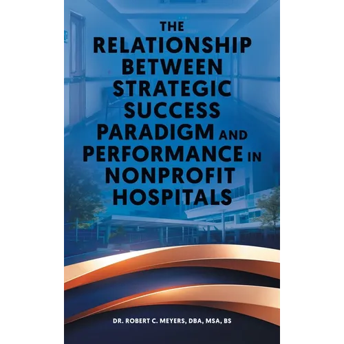 The Relationship Between Strategic Success Paradigm and Performance in Nonprofit Hospitals - Hardcover