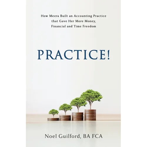 Practice! How Meera Built an Accounting Practice that Gave her More Money, Financial and Time Freedom - Paperback