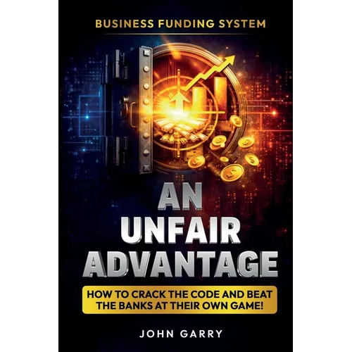An Unfair Advantage: Business Funding System: How to Crack the Code and Beat the Banks at Their Own Game: Business Funding System: How to Crack the Co - Paperback