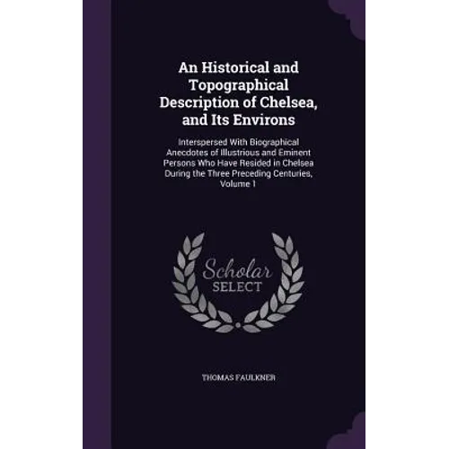 An Historical and Topographical Description of Chelsea, and Its Environs: Interspersed With Biographical Anecdotes of Illustrious and Eminent Persons - Hardcover