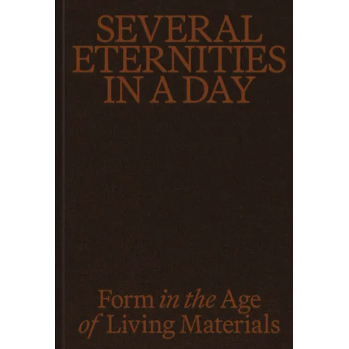 Several Eternities in a Day: Form in the Age of Living Materials - Hardcover