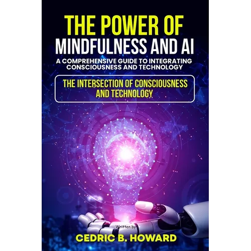 The Power of Mindfulness and AI: A Comprehensive Guide to Integrating Consciousness and Technology