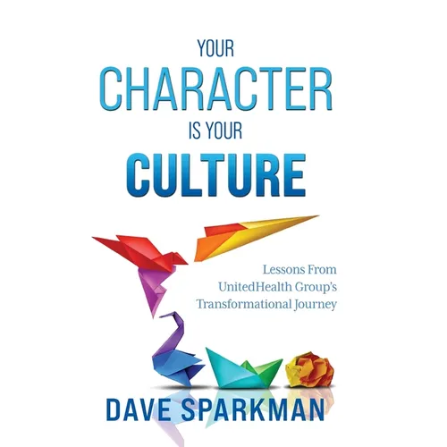 Your Character Is Your Culture: Lessons From UnitedHealth Groups Transformational Journey - Hardcover