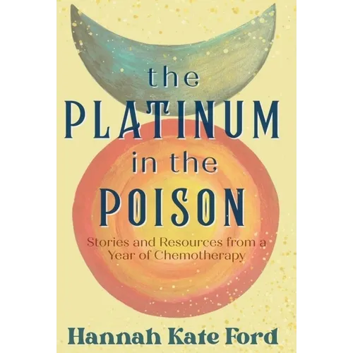 The Platinum in the Poison: Stories and Resources from a Year of Chemotherapy - Hardcover