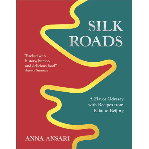 Silk Roads: A Flavor Odyssey with Recipes from Baku to Beijing - Hardcover