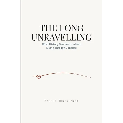 The Long Unravelling: What History Teaches Us About Living Through Collapse - Paperback