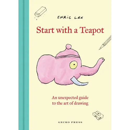 Start with a Teapot: An Unexpected Guide to the Art of Drawing - Hardcover