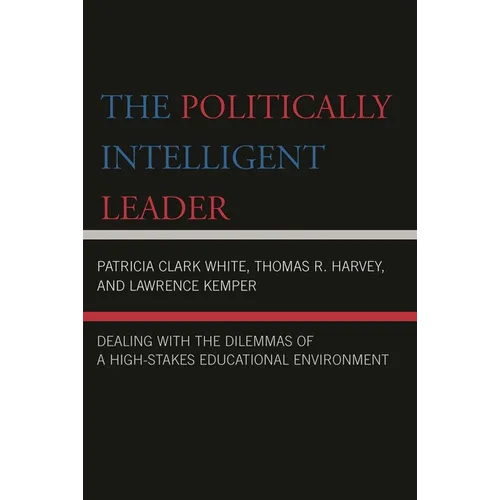 The Politically Intelligent Leader: Dealing with the Dilemmas of a High-Stakes Educational Environment - Paperback
