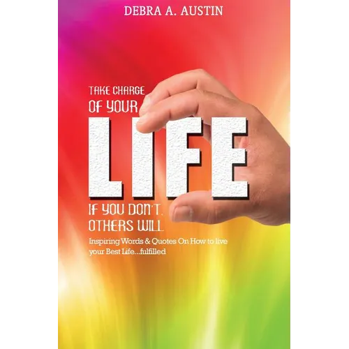 Take Charge Of Your Life-If You Don't Others Will: Inspiring Words & Quotes On How To Live Your Best Life...Fulfilled - Paperback