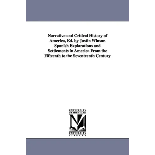 Narrative and Critical History of America, Ed. by Justin Winsor. Spanish Explorations and Settlements in America from the Fifteenth to the Seventeenth