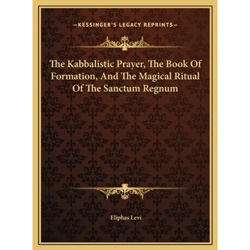 The Kabbalistic Prayer, The Book Of Formation, And The Magical Ritual Of The Sanctum Regnum