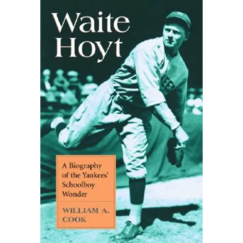 Waite Hoyt: A Biography of the Yankees' Schoolboy Wonder - Paperback