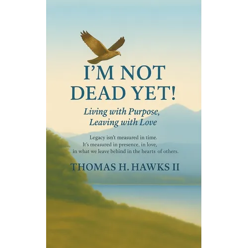 I'm Not Dead Yet!: Living with Purpose, Leaving with Love - Paperback