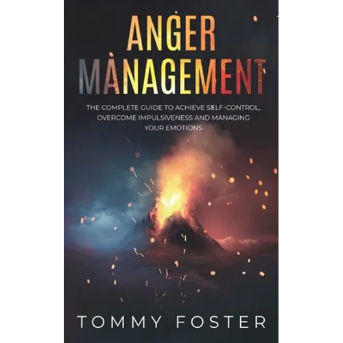 Anger Management: The Complete Guide to Achieve Self-Control, Overcome Impulsiveness and Managing Your Emotions - Paperback