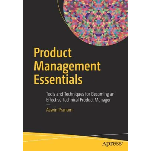 Product Management Essentials: Tools and Techniques for Becoming an Effective Technical Product Manager - Paperback
