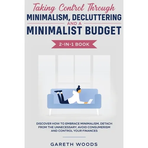 Taking Control Through Minimalism, Decluttering and a Minimalist Budget 2-in-1 Book: Discover how to Embrace Minimalism, Detach from the Unnecessary, - Paperback