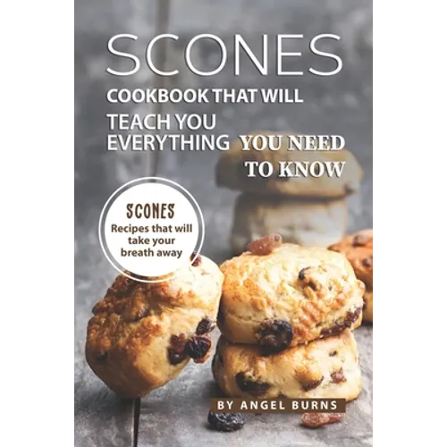 Scones Cookbook That Will Teach You Everything You Need to Know: Scones Recipes That Will Take Your Breath Away - Paperback