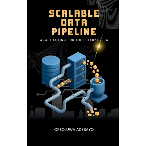 Scalable Data Pipelines: Architecting For The Petabyte Era - Hardcover
