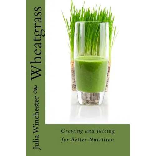 Wheatgrass: Growing and Juicing for Better Nutrition