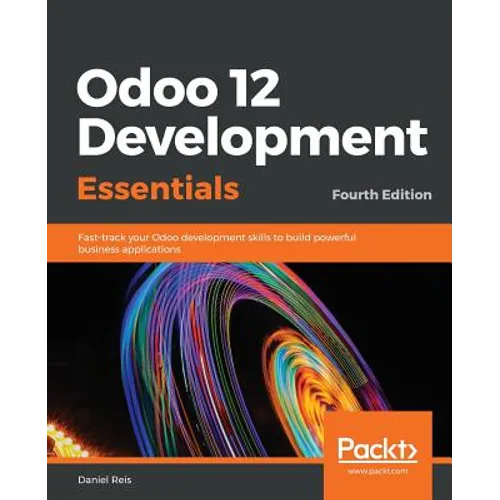Odoo 12 Development Essentials - Fourth Edition: Fast-track your Odoo development skills to build powerful business applications - Paperback