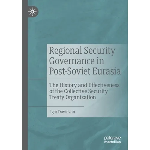 Regional Security Governance in Post-Soviet Eurasia: The History and Effectiveness of the Collective Security Treaty Organization - Paperback