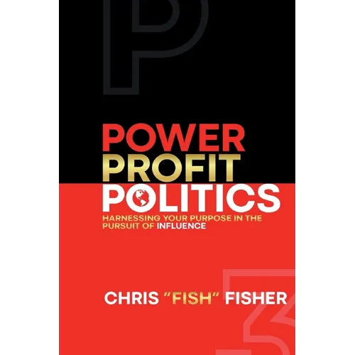 Power Profit Politics: Harnessing Your Purpose In the Pursuit of Influence