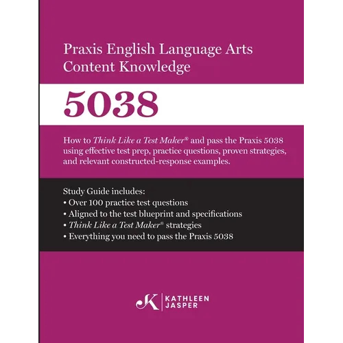 Praxis(R) 5038 English Language Arts Content Knowledge: How to Think Like a Test Maker and pass the Praxis(R) 5038 by using effective test prep, study