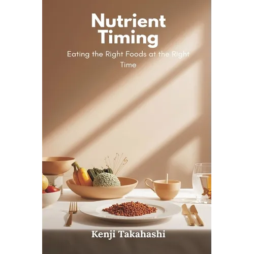 Nutrient Timing: Eating the Right Foods at the Right Time - Paperback