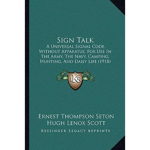 Sign Talk: A Universal Signal Code, Without Apparatus, For Use In The Army, The Navy, Camping, Hunting, And Daily Life (1918) - Paperback
