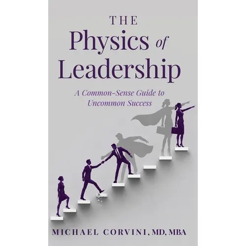 The Physics of Leadership: A Common-Sense Guide to Uncommon Success - Hardcover