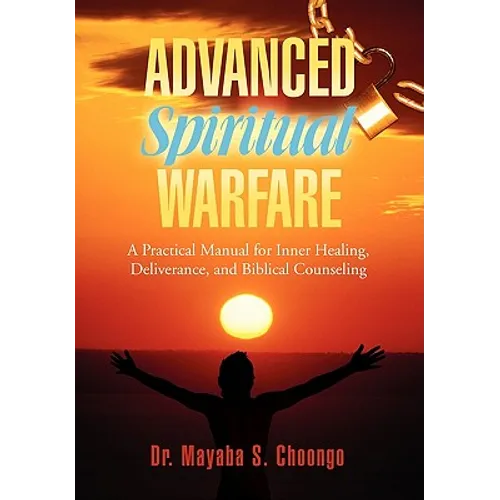 Advanced Spiritual Warfare: A Practical Manual for Inner Healing, Deliverance, and Biblical Counseling 