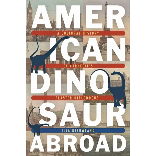 American Dinosaur Abroad: A Cultural History of Carnegie's Plaster Diplodocus - Paperback