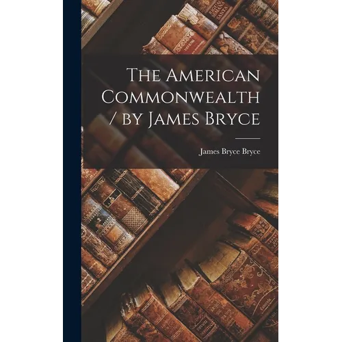 The American Commonwealth / by James Bryce - Hardcover