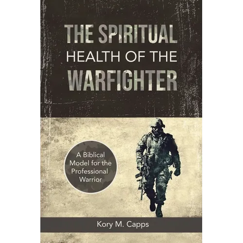 The Spiritual Health of the Warfighter: A Biblical Model for the Professional Warrior - Paperback