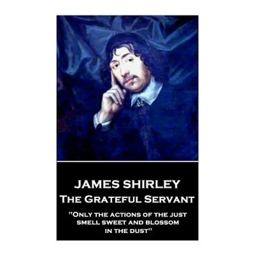James Shirley - The Grateful Servant: 