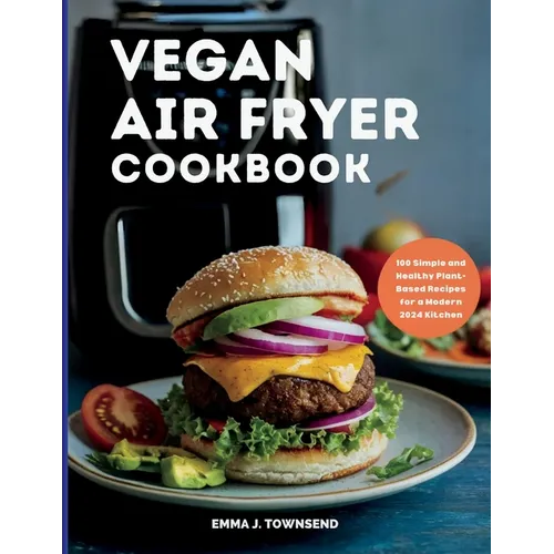 Vegan Air Fryer Cookbook: 100 Simple and Healthy Plant-Based Recipes for a Modern 2024 Kitchen - Paperback