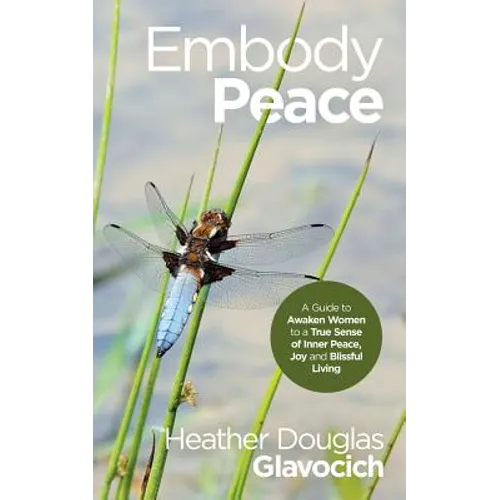 Embody Peace: A Guide to Awaken Women to a True Sense of Inner Peace, Joy and Blissful Living