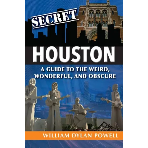 Secret Houston: A Guide to the Weird, Wonderful, and Obscure - Paperback