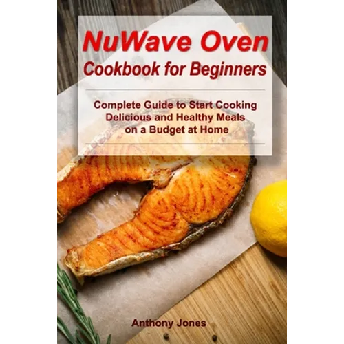 NuWave Oven Cookbook for Beginners: Complete Guide to Start Cooking Delicious and Healthy Meals on a Budget at Home - Paperback