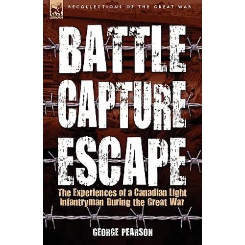 Battle, Capture & Escape: the Experiences of a Canadian Light Infantryman During the Great War - Hardcover