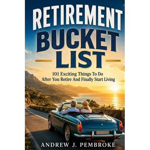 Retirement Bucket List: 101 Exciting Things to Do After You Retire and Finally Start Living - Paperback